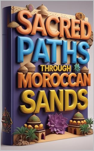 Sacred Paths Through Moroccan Sands: Morocco's Magic, Desert to Mountain Tales, Where Traditions Never Fade, Stories from Maghreb, Journey Through Time & Sand, Wandering Morocco: From Atlas to Sahara