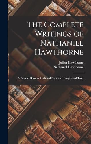 The Complete Writings of Nathaniel Hawthorne: A Wonder Book for Girls and Boys, and Tanglewood Tales