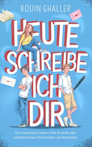 Heute schreibe ich Dir: Eine Young Adult Lovestory über die große Liebe, aufregende Küsse, Freundschaften und Herzschmerz (ab 12 Jahren)