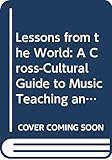 Lessons from the World: A Cross-Cultural Guide to Music Teaching and Learning