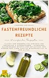 Fastenfreundliche Rezepte: Leichte und bekömmliche Gerichte für Fastentage & Aufbauphasen - Schonende, kalorienarme Rezepte zur Entlastung von Körper und einen sanften Wiedereinstieg in den Alltag