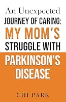 An Unexpected Journey of Caring: My Mom’s Struggle with Parkinson’s Disease B0F1V47GZ6 Book Cover