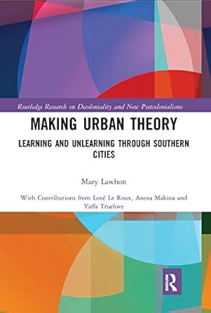 Making urban theory : learning and unlearning through southern cities /