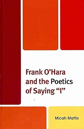[Frank O'Hara and the Poetics of Saying I] (By: Micah Mattix) [published: April, 2011] book cover