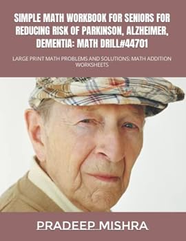 SIMPLE MATH WORKBOOK FOR SENIORS FOR REDUCING RISK OF PARKINSON, ALZHEIMER, DEMENTIA: MATH DRILL#44701: LARGE PRINT MATH PROBLEMS AND SOLUTIONS: MATH ADDITION WORKSHEETS