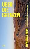 Über die Grenzen: Wien, Damaskus; Kabul: Drei wahre Geschichten von Reise und Flucht - Franz Paul Horn 
