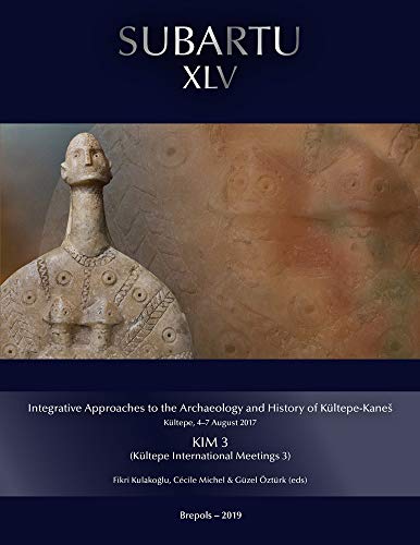 Integrative Approaches to the Archaeology and History of Kultepe-Kane - Kultepe, 47 August 2017: Kim 3 - Kultepe International Meetings (Subartu) Integrative Approaches to the Archaeology and History of Kultepe-Kane - Kultepe, 47 August 2017: Kim 3 - Kultepe International Meetings (Subartu)