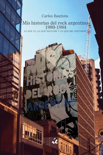 Mis historias del rock argentino 1980-1984. Lo que vi, lo que escuché y lo que me contaron.