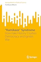 “Kamikaze” Syndrome: How Fake History Crushes Democracy and Ignites War (SpringerBriefs in Political Science) 9819521912 Book Cover