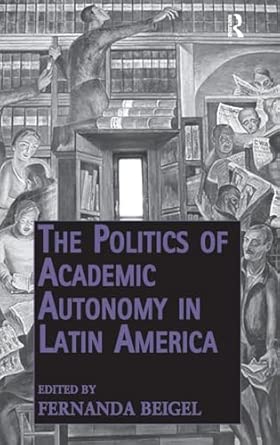 The Politics of Academic Autonomy in Latin America The Politics of Academic Autonomy in Latin America book cover