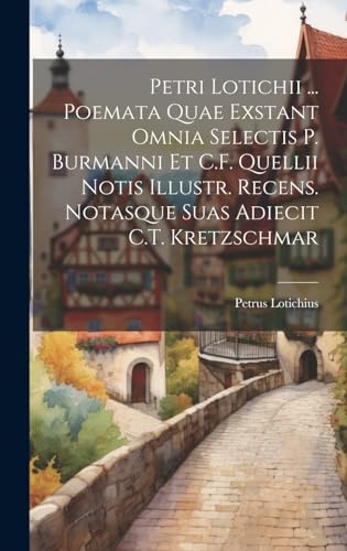 Petri Lotichii ... Poemata Quae Exstant Omnia Selectis P. Burmanni Et C.F. Quellii Notis Illustr. Re