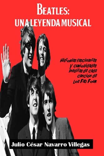 Beatles: Una leyenda musical: Historias fascinantes y curiosidades inéditas de cada canción de los Fab Four: 1 (El legado musical de los Beatles)