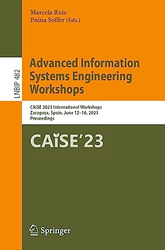 Advanced Information Systems Engineering Workshops: CAiSE 2023 International Workshops, Zaragoza, Spain, June 12–16, 2023, Proceedings (Lecture Notes in Business Information Processing, 482)