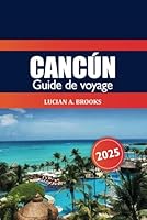 Cancún Guide de voyage 2025: Explorer les attractions du Mexique, les principales destinations, les plages, la culture, les conseils d'initiés et l'aventure en Amérique du Nord (French Edition) B0F6759X51 Book Cover
