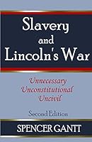Slavery and Lincoln's War Unnecessary, Unconstitutional, Uncivil 1470136201 Book Cover