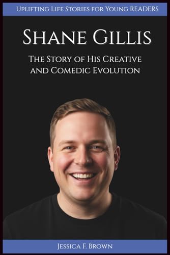 SHANE GILLIS: The Story of His Creative and Comedic Evolution (UPLIFTING LIFE STORIES FOR YOUNG READERS (BIOGRAPHIES))