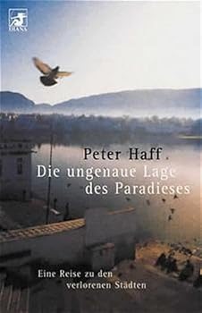 Die ungenaue Lage des Paradieses. Eine Reise zu verlorenen Städten.