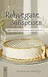 Rohvegane Süßspeisen: 55+ Rezepte | Gluten- und zuckerfrei | Rohköstliche Patisserie für Einsteiger