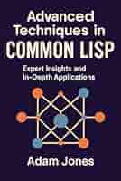 実践Common Lisp Advanced Techniques in Common LISP: Expert Insights and In