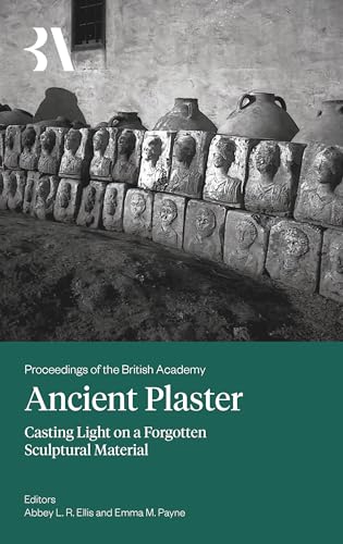 Ancient Plaster: Casting Light On A Forgotten Sculptural Material: 274 (Proceedings Of The British Academy)