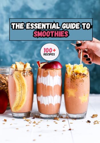 The Essential Guide To Smoothies: 100+ Delicious Recipes for Every