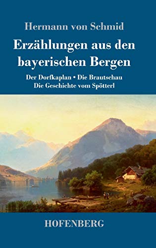 Erzählungen aus den bayerischen Bergen: Der Dorfkaplan / Die Brautschau / Die Geschichte vom Spötterl (German Edition)