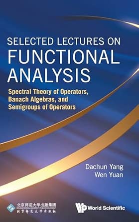 Selected Lectures On Functional Analysis: Spectral Theory Of Operators, Banach Algebras, And Semigroups Of Operators book cover