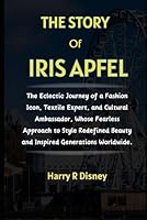 The Story of Iris Apfel: The Eclectic Journey of a Fashion Icon, Textile Expert, and Cultural Ambassador, Whose Fearless Approach to Style Redefined ... Worldwide. (Tales of Iconic Figures) B0CX1WRP9D Book Cover