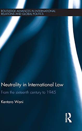Neutrality in International Law: From the Sixteenth Century to 1945 (Routledge Advances in International Relations and Global Politics)