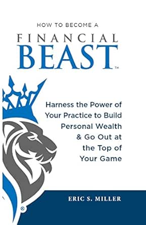 How to Become a Financial Beast: Harness the Power of Your Practice to Build Personal Wealth & Go Out at the Top of Your Game