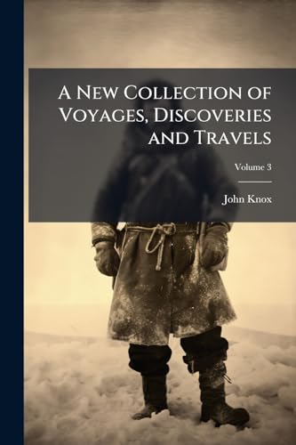 A New Collection of Voyages, Discoveries and Travels: Containing Whatever Is Worthy of Notice, in Europe, Asia, Africa and America; Volume 3