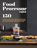 Food Processor Cookbook: 150 Delicious Recipes For Ninja, Cuisinart and Others Food Processors Including Soups, Starters, Entrees, Sides Dish, Dips, Veggies, Quick Bites, Salads, Desserts &
