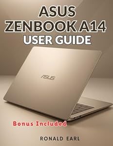 ASUS ZENBOOK A14 USER GUIDE: The Complete Step-by-Step Manual for Setup, Mastery & Optimization and Command Every Aspect of the Zenbook A14 Experience
