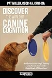 Discover the World of Canine Cognition: Revolutionize Your Dog’s Training and Provide Access to the Brain Candy All Dogs Crave!