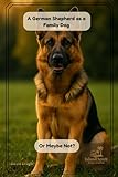 A German Shepherd as a Family Dog Or Maybe Not? (Dog Breed Guide for Beginners: How to Choose the Best Family Dog)
