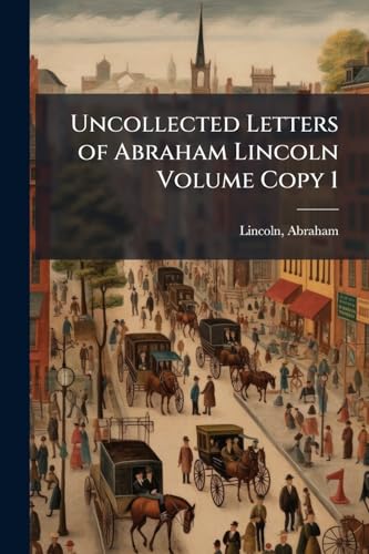 Uncollected Letters of Abraham Lincoln Volume Copy 1