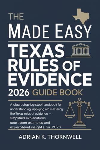 The Made Easy Texas Rules of Evidence 2026 Guide Book: A Clear, Step-by-Step Handbook for Understanding, Applying, and Mastering the Texas Rules of Evidence — Simplified Explanations, Courtroom