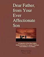 Dear Father, From Your Ever Affectionate Son: A Collection of Civil War Letters, Written by Robert Denham 1696426502 Book Cover