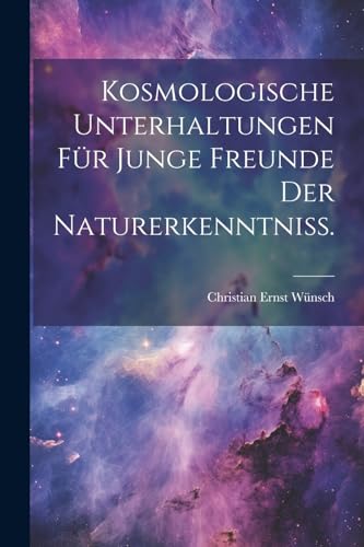 Kosmologische Unterhaltungen für junge Freunde der Naturerkenntniß. (German Edition)