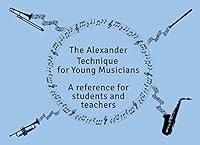 The Alexander Technique For Young Musicians: A reference for students and teachers 1798802333 Book Cover