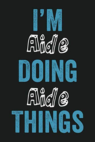 I'm Aide Doing Aide Things: Funny First Name Aide, Notebook Gift Aide, Personalized Lined Notebook, Gift Idea for Aide, 6x9, 120 Pages