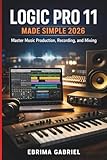 LOGIC PRO 11 MADE SIMPLE 2026: Master Music Production, Recording, and Mixing