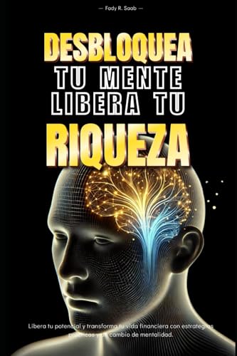 Desbloquea tu mente, Libera tu riqueza: Libera tu potencial y transforma tu vida financiera con estrategias practicas y un cambio de mentalidad (Spanish Edition)