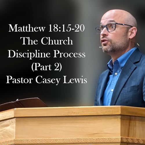 Matthew 18:15-20 - The Church Discipline Process (Part 2) - Pastor Casey Lewis
