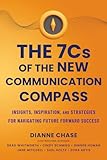 The 7 C's of The New Communication Compass: Insights, Inspiration, and Strategies for Navigating Future Forward Success