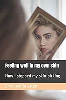 Feeling well in my own skin: How I stopped my skin-picking 1717974228 Book Cover