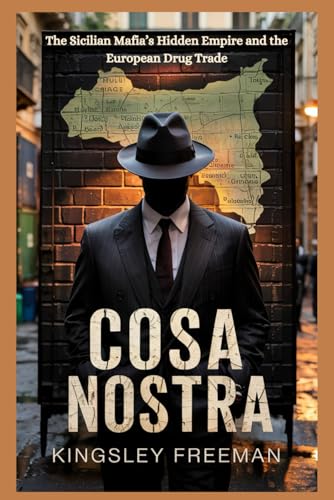 Cosa Nostra: The Sicilian Mafia’s Hidden Empire and the European Drug Trade (Cartel Chronicles: Inside the World's Most Ruthless Drug Empires-A True Crime Thriller Series)
