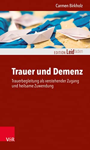 Trauer und Demenz: Trauerbegleitung als verstehender Zugang und heilsame Zuwendung (Edition Leidfaden – Begleiten bei Krisen, Leid, Trauer) (German Edition)