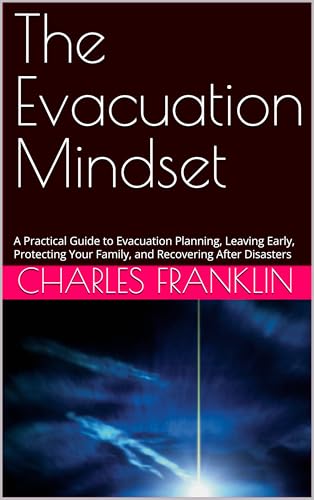 The Evacuation Mindset: A Practical Guide to Evacuation Planning, Leaving Early, Protecting Your Family, and Recovering After Disasters