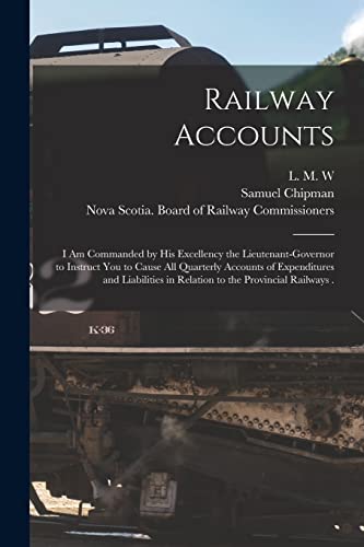 Railway Accounts [microform]: I Am Commanded by His Excellency the Lieutenant-Governor to Instruct You to Cause All Quarterly Accounts of Expenditures ... in Relation to the Provincial Railways .